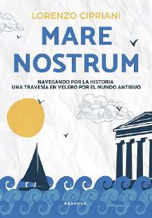 MARE NOSTRUM  NAVEGANDO POR LA HISTORIA UNA TRAVESIA EN VELERO POR EL MUNDO ANTIGUO