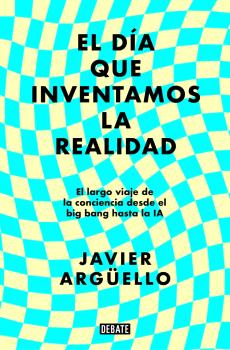 DIA QUE INVENTAMOS LA REALIDAD, EL                   DEL BIG BANG HASTA LA IA