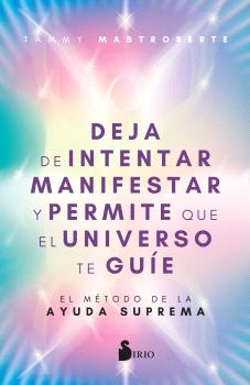 DEJA DE INTENTAR MANIFESTARTE Y PERMITE QUE EL UNIVERSO TE GUIE