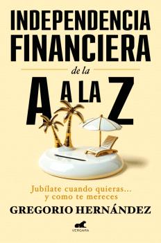 INDEPENDENCIA FINANCIERA DE LA A A LA Z    JUBILATE CUANDO QUIERAS Y COMO TE MERECES