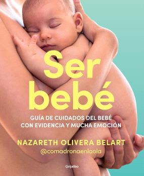 SER BEBE  GUIA DE CUIDADOS DEL BEBE CON EVIVENCIA Y MUCHA EMOCION