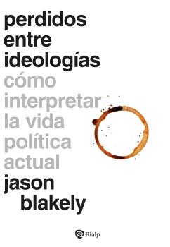 PERDIDOS ENTRE IDEOLOGIAS COMO INTERPRETAR LA VIDA POLITICA ACTUAL