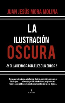 ILUSTRACION OSCURA, LA   y si la democracia fuese un error
