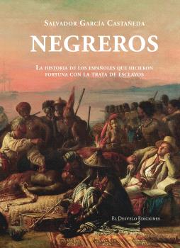 NEGREROS LA HISTORIA DE LOS ESPAÑOLES QUE HICIERON FORTUNA CON LOS ESCLAVOS
